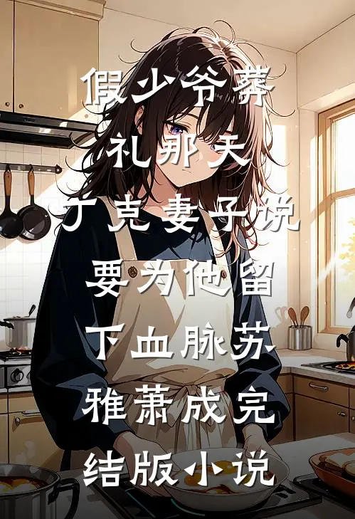 假少爷葬礼那天，丁克妻子说要为他留下血脉苏雅萧成完结版小说