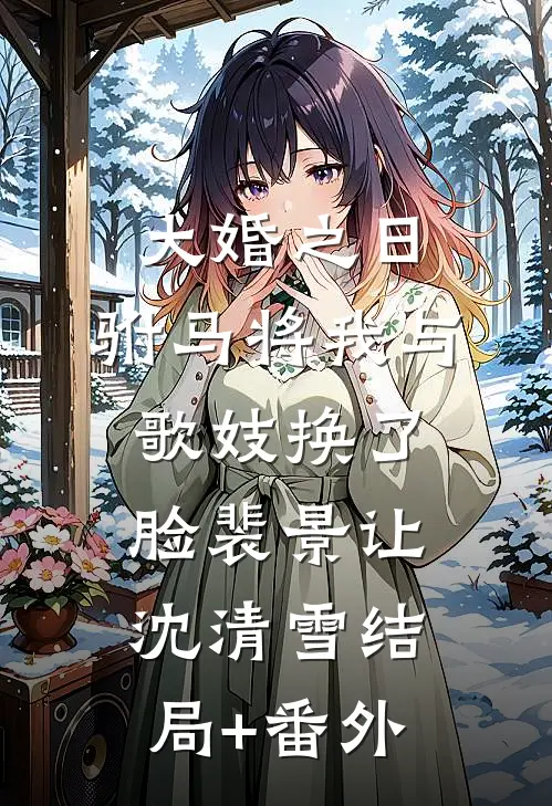 大婚之日，驸马将我与歌妓换了脸裴景让沈清雪结局+番外