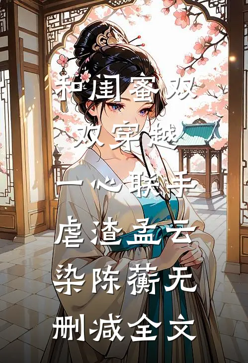 和闺蜜双双穿越，一心联手虐渣孟云染陈蘅无删减全文