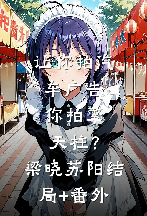 让你拍汽车广告，你拍擎天柱？梁晓苏阳结局+番外