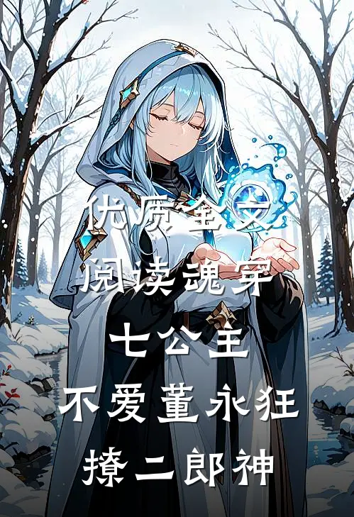 优质全文阅读魂穿七公主，不爱董永狂撩二郎神