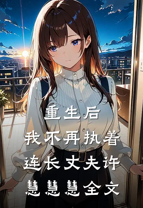 重生后，我不再执着连长丈夫许慧慧慧全文