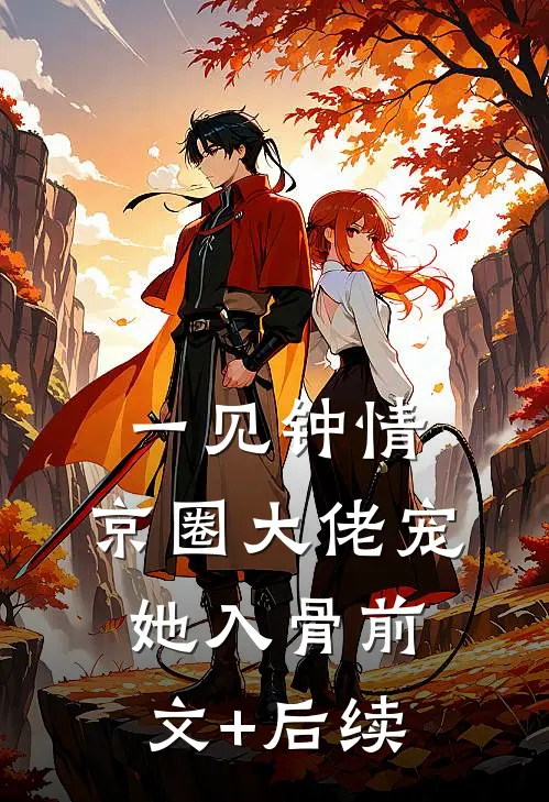 一见钟情，京圈大佬宠她入骨前文+后续