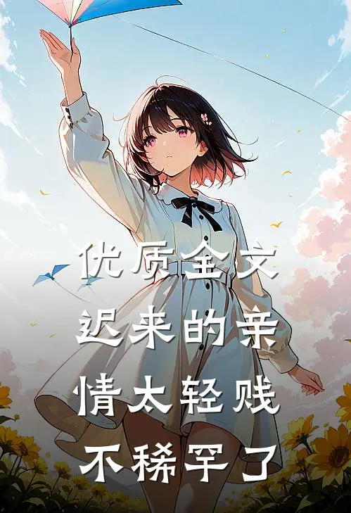 优质全文迟来的亲情太轻贱不稀罕了