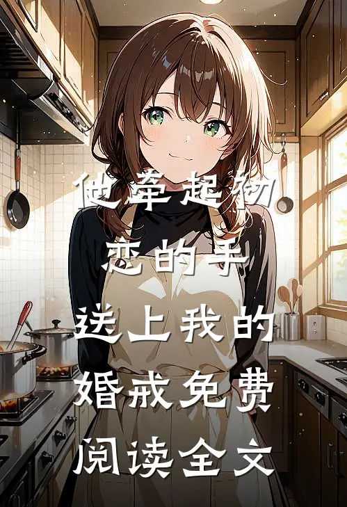 他牵起初恋的手，送上我的婚戒免费阅读全文