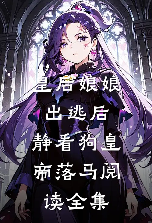 皇后娘娘出逃后，静看狗皇帝落马阅读全集