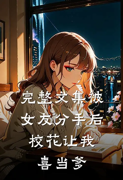 完整文集被女友分手后，校花让我喜当爹