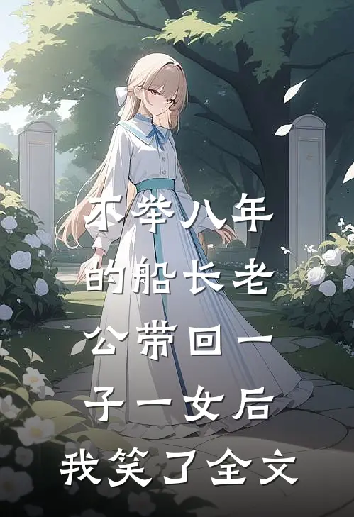 不举八年的船长老公带回一子一女后，我笑了全文