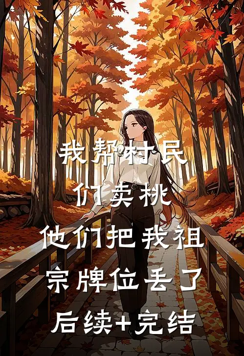 我帮村民们卖桃，他们把我祖宗牌位丢了后续+完结