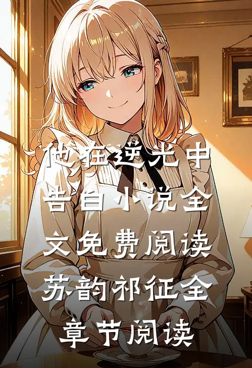 他在逆光中告白小说全文免费阅读苏韵祁征全章节阅读