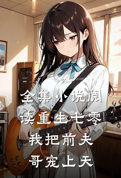 全集小说阅读重生七零：我把前夫哥宠上天