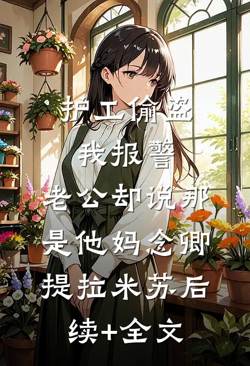 护工偷盗我报警，老公却说那是他妈念卿提拉米苏后续+全文