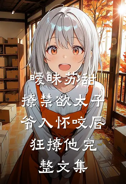 暧昧苏甜:撩禁欲太子爷入怀 (咬唇,狂撩他 )完整文集