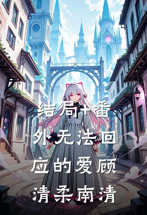 结局+番外无法回应的爱顾清柔南清