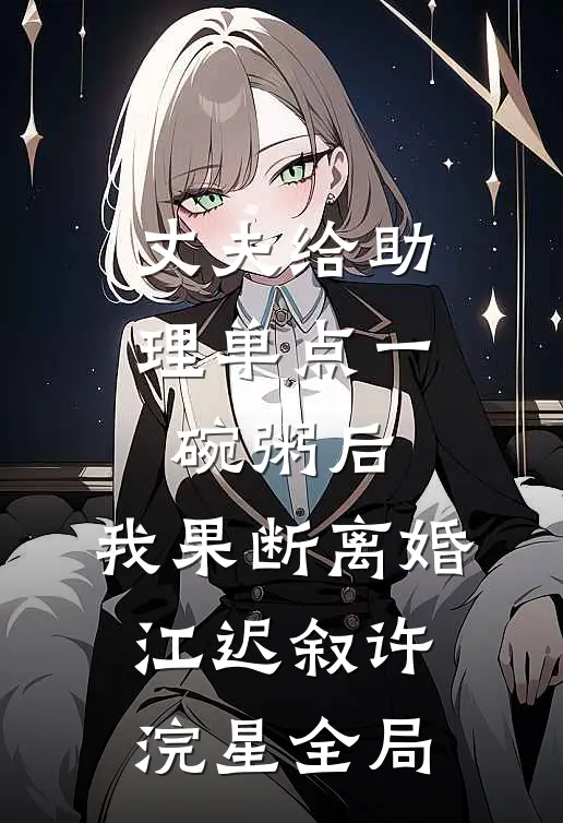 丈夫给助理单点一碗粥后，我果断离婚江迟叙许浣星全局