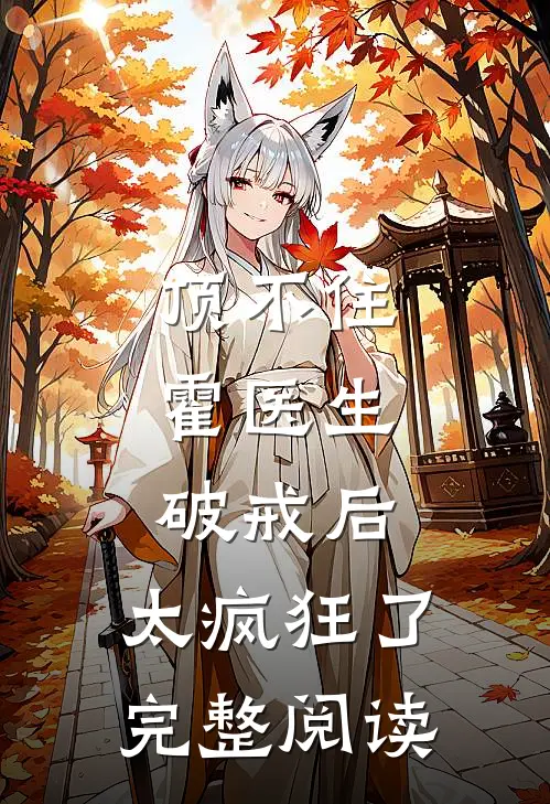 顶不住，霍医生破戒后，太疯狂了完整阅读