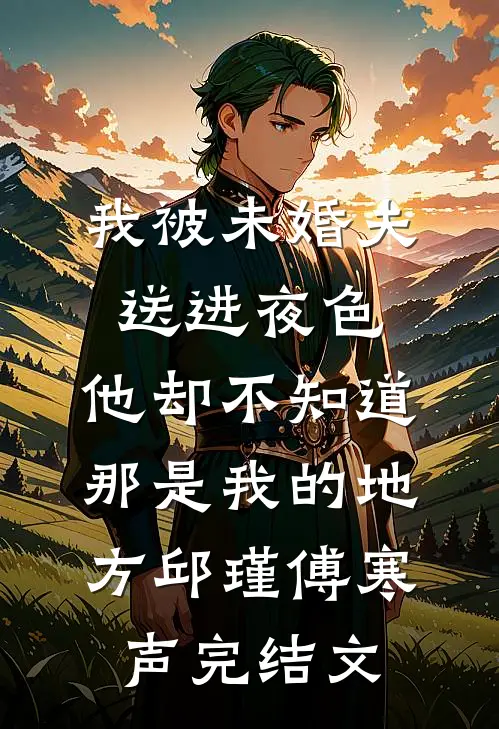 我被未婚夫送进夜色，他却不知道那是我的地方邱瑾傅寒声完结文