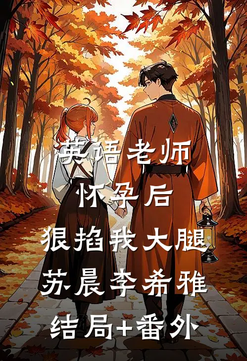 英语老师怀孕后，狠掐我大腿苏晨李希雅结局+番外