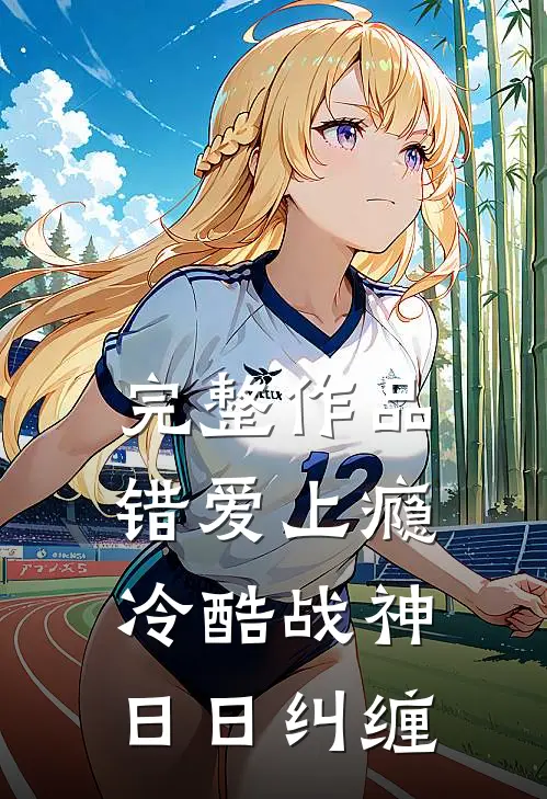 完整作品错爱上瘾，冷酷战神日日纠缠
