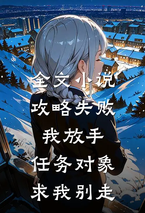 全文小说攻略失败我放手，任务对象求我别走