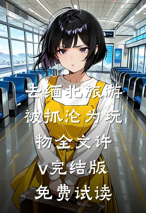 去缅北旅游被抓沦为玩物全文许v完结版免费试读
