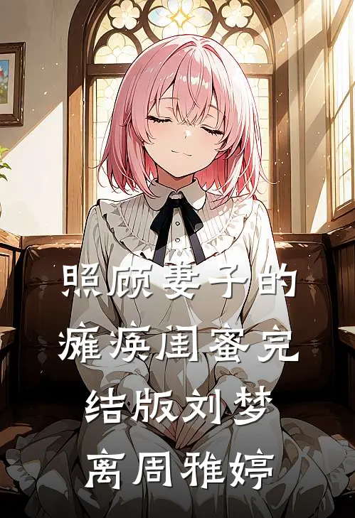 照顾妻子的瘫痪闺蜜完结版刘梦离周雅婷