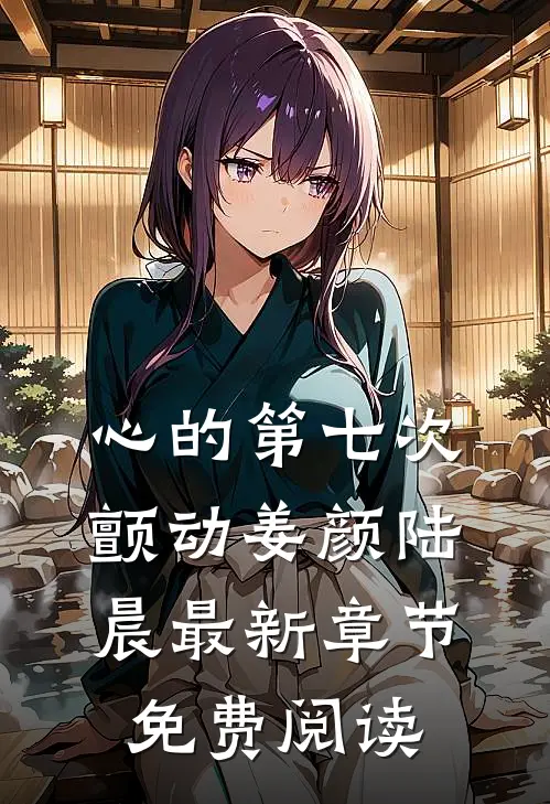 心的第七次颤动姜颜陆晨最新章节免费阅读