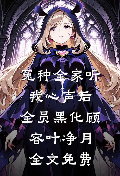 冤种全家听我心声后，全员黑化顾容叶净月全文免费