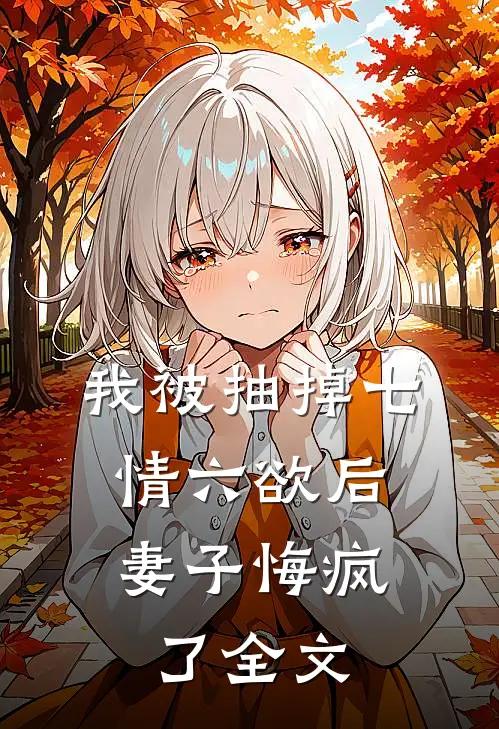 我被抽掉七情六欲后，妻子悔疯了全文