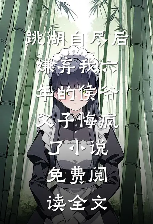 跳湖自尽后，嫌弃我六年的侯爷父子悔疯了小说免费阅读全文