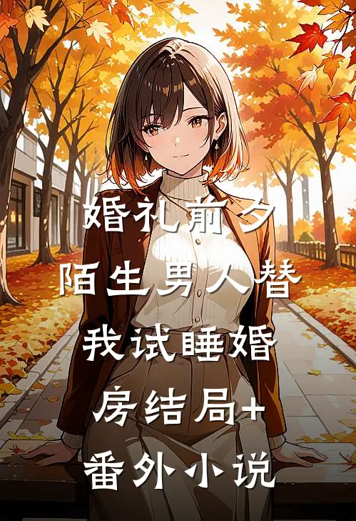 婚礼前夕，陌生男人替我试睡婚房结局+番外小说
