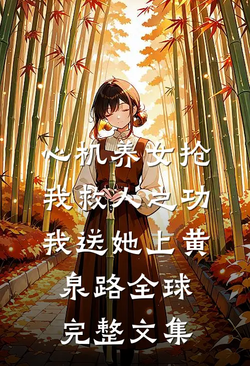 心机养女抢我救人之功，我送她上黄泉路全球完整文集