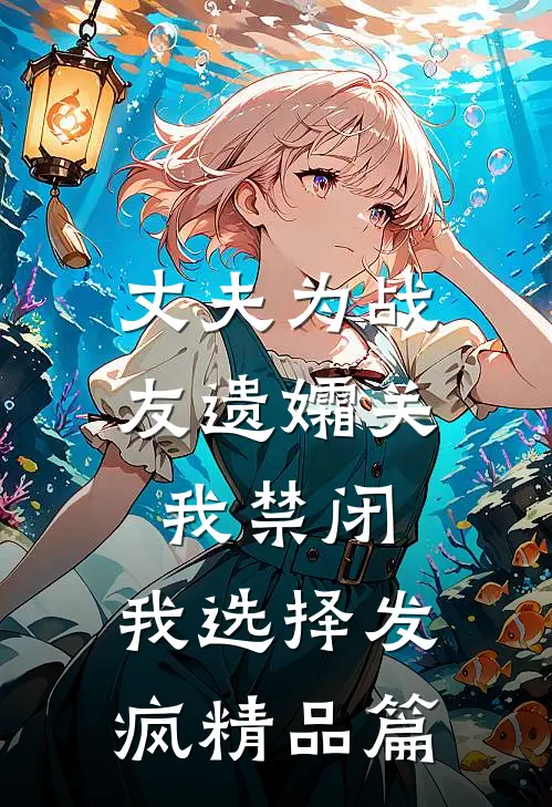 丈夫为战友遗孀关我禁闭，我选择发疯精品篇