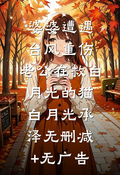 婆婆遭遇台风重伤，老公在救白月光的猫白月光承泽无删减+无广告