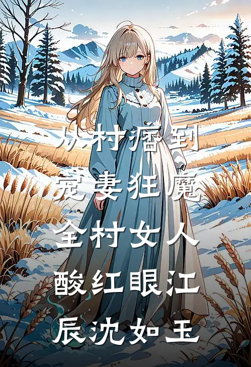 从村痞到宠妻狂魔，全村女人酸红眼江辰沈如玉