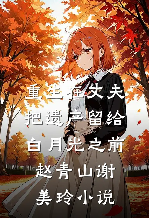 重生在丈夫把遗产留给白月光之前赵青山谢美玲小说