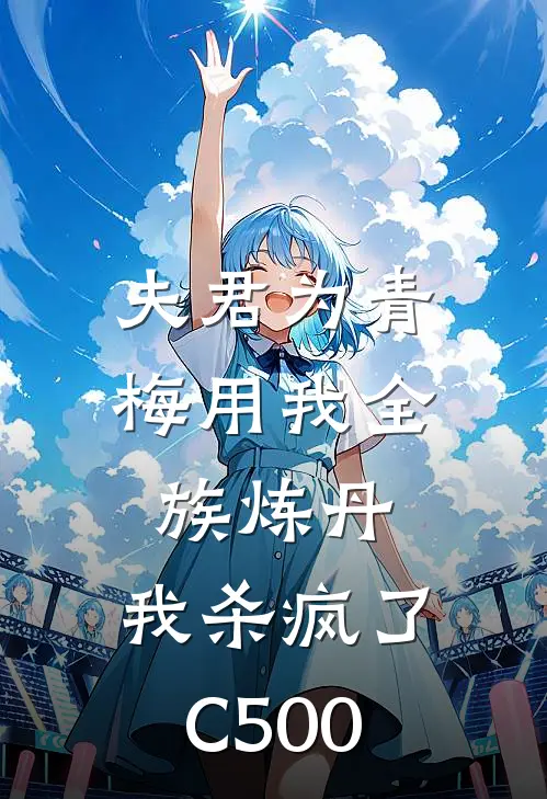 夫君为青梅用我全族炼丹，我杀疯了。C500