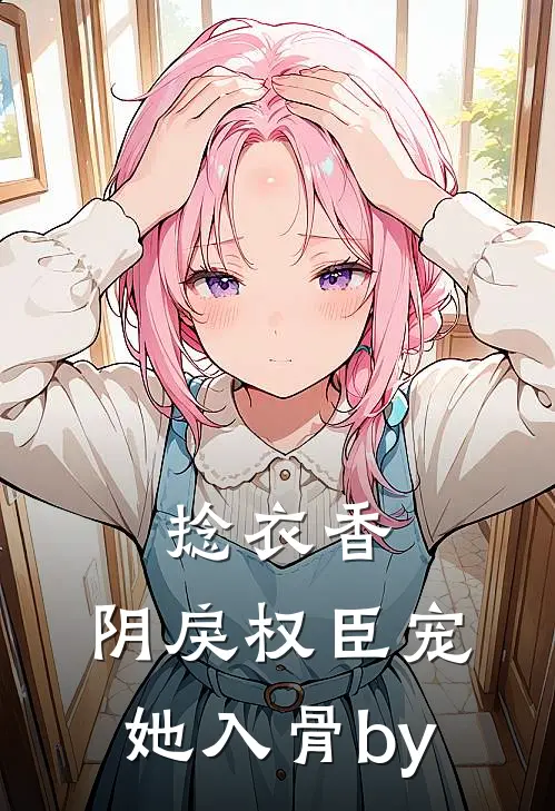 捻衣香：阴戾权臣宠她入骨by