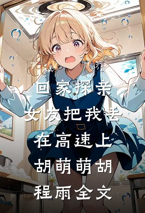 回家探亲，女友把我丢在高速上胡萌萌胡程雨全文