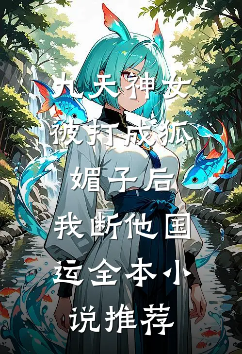 九天神女被打成狐媚子后，我断他国运全本小说推荐