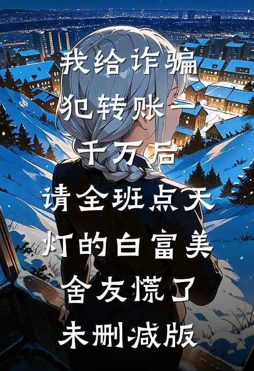 我给诈骗犯转账一千万后，请全班点天灯的白富美舍友慌了未删减版