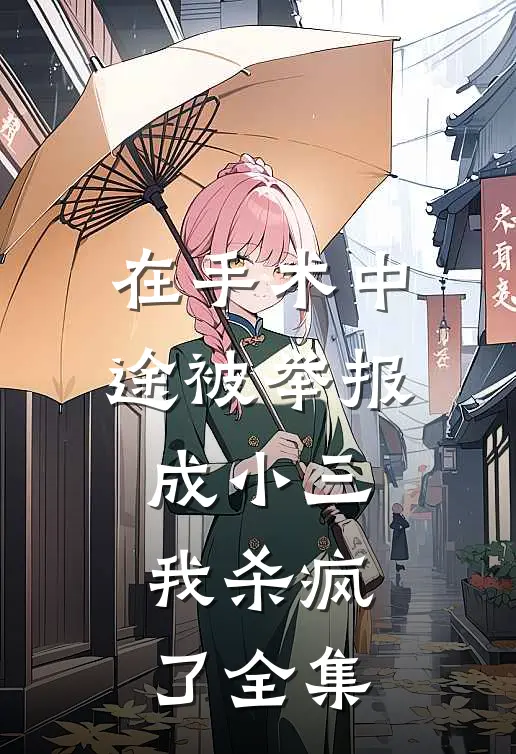 在手术中途被举报成小三，我杀疯了 全集