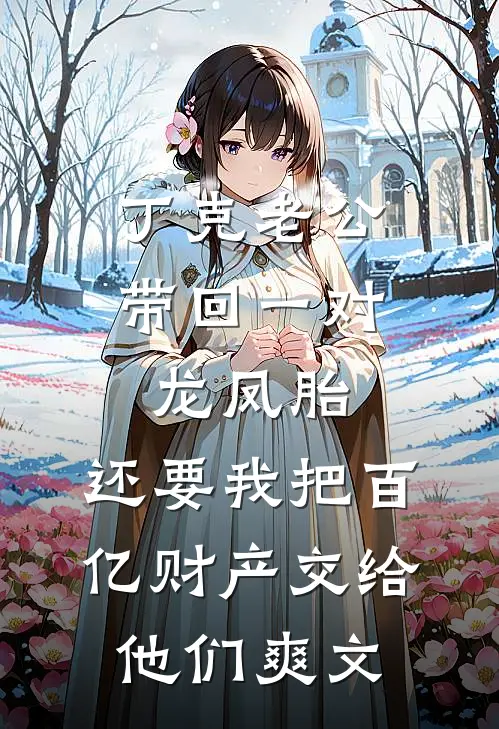 丁克老公带回一对龙凤胎，还要我把百亿财产交给他们爽文