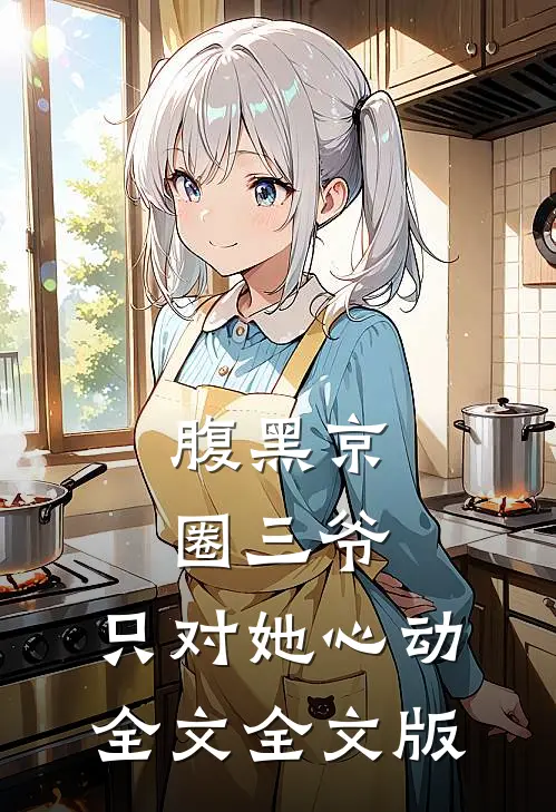 腹黑京圈三爷,只对她心动全文全文版