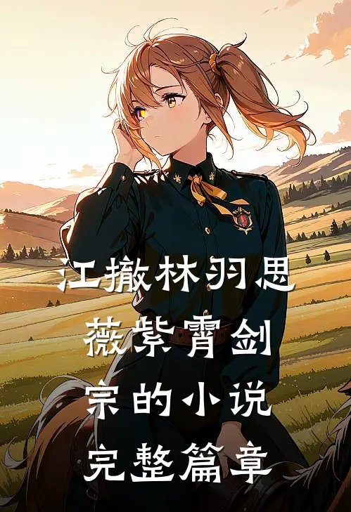 江撤林羽思薇紫霄剑宗的小说完整篇章