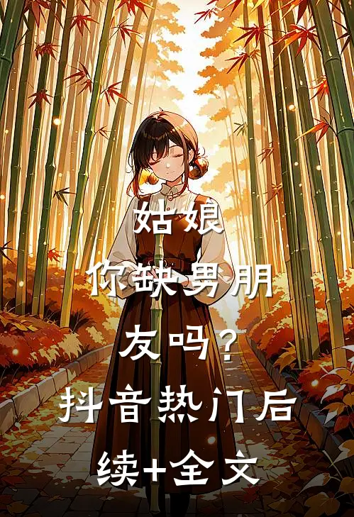 姑娘，你缺男朋友吗？抖音热门后续+全文