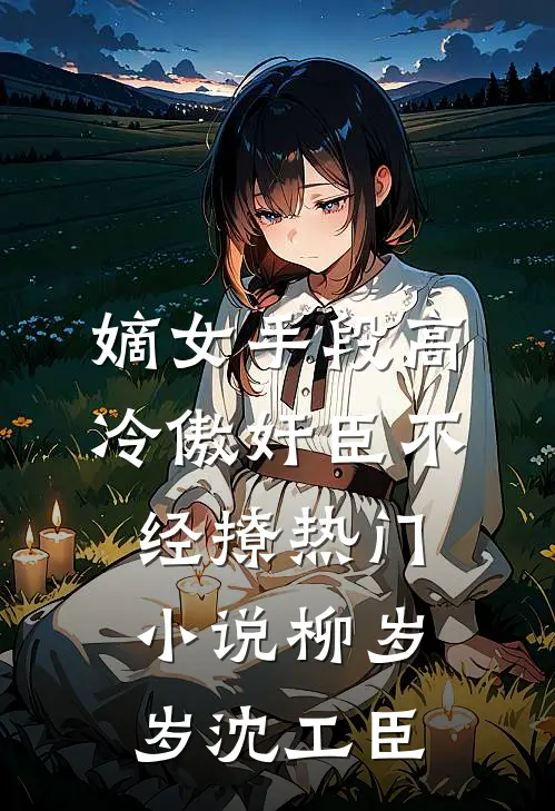 嫡女手段高，冷傲奸臣不经撩热门小说柳岁岁沈工臣