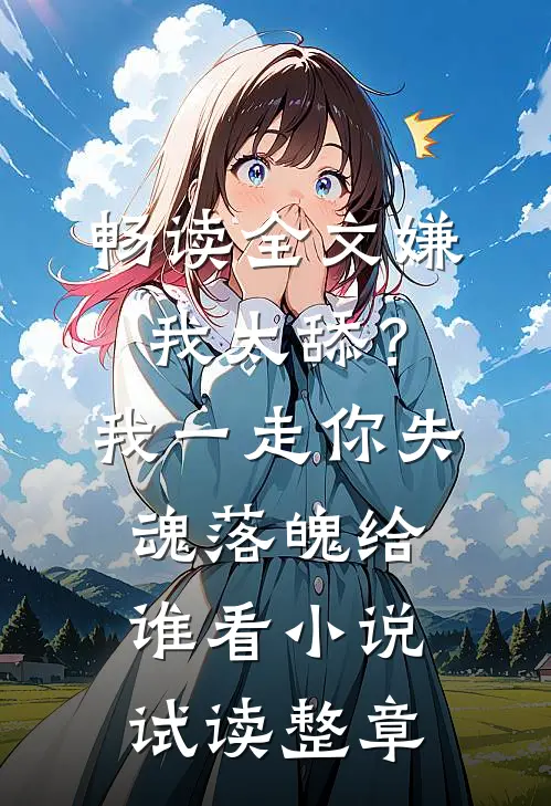 畅读全文嫌我太舔？我一走你失魂落魄给谁看小说试读整章