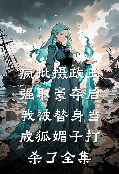 疯批摄政王强取豪夺后，我被替身当成狐媚子打杀了 全集