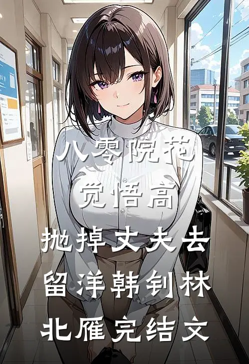 八零院花觉悟高，抛掉丈夫去留洋韩钊林北雁完结文